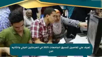 تعرف على تفاصيل تنسيق الجامعات 2025 في المرحلتين الأولى والثانية الآن